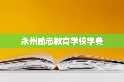 永州励志教育学校学费解析 民办教育机构的投资与回报