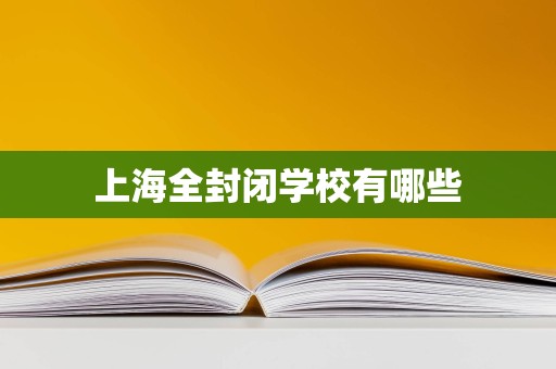 上海全封闭学校概览与民办教育机构的选择指南